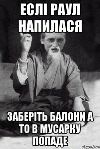 ЕСЛІ РАУЛ НАПИЛАСЯ ЗАБЕРІТЬ БАЛОНИ А ТО В МУСАРКУ ПОПАДЕ