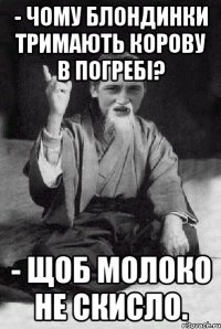 - Чому блондинки тримають корову в погребі? - Щоб молоко не скисло.