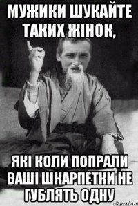 Мужики шукайте таких жінок, які коли попрали ваші шкарпетки не гублять одну