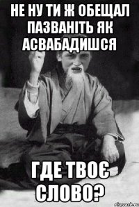 не ну ти ж обещал пазваніть як асвабадишся где твоє слово?