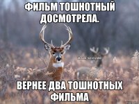 фильм тошнотный досмотрела. вернее два тошнотных фильма