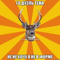 Го дуэль тема не не хочу я не в форме