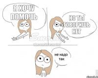 Я хочу помочь Но ты говоришь НЕТ