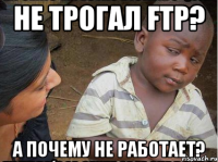 не трогал FTP? а почему не работает?