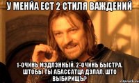 У менйа ест 2 стиля важдений 1-очинь мэдлэнный, 2-очинь быстра, штобы ты абассатца дэлал, што выбирищъ?