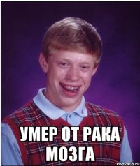  УМЕР ОТ РАКА МОЗГА