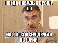 Когда нибудь в брошу Т.О Но это совсем другая история.