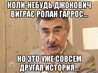 коли-небудь джокович виграє ролан гаррос... но это уже совсем другая история...