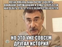 Когда нибудь Даша начнет уделять внимание окружающим и думать перед тем как делать что то, что её величеству хочется Но это уже совсем другая история