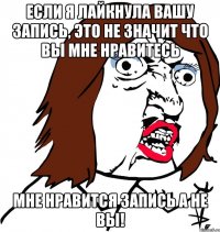 Если я лайкнула вашу запись, это не значит что вы мне нравитесь Мне нравится запись а не вы!