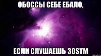 Обоссы себе ебало, если слушаешь 30stm