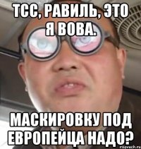 Тсс, Равиль, это я вова. Маскировку под европейца надо?