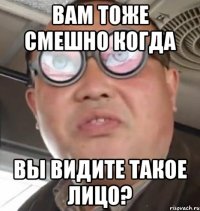 Вам тоже смешно когда Вы видите такое лицо?