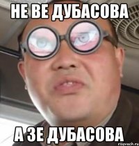 не ве дубасова а Зе дубасова