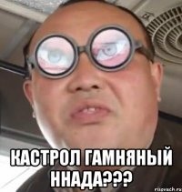  КАСТРОЛ гамняный ННАДА???