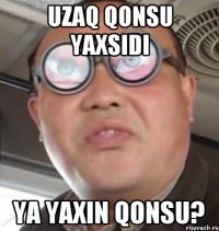 Uzaq qonsu yaxsidi ya yaxin qonsu?