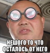  Нешого то что осталось от него