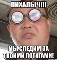 ПИХАЛЫЧ!!! Мы следим за твоими потугами!