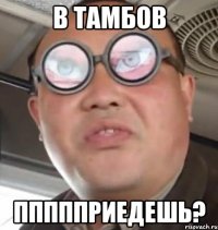 В Тамбов Ппппприедешь?