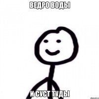 Ведро воды и суст туды