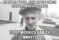 Не вирыв в Бога , пока не устроився сторожом на кладбище Тепер молюсь кажду минуту