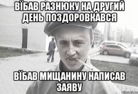 вїбав разнюку на другий день поздоровкався вїбав мищанину написав заяву