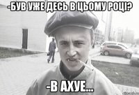 -був уже десь в цьому році? -в ахуе...