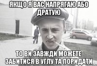 Якщо я вас напрягаю або дратую то ви завжди можете забитися в углу та поридати