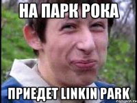 на парк рока приедет Linkin park