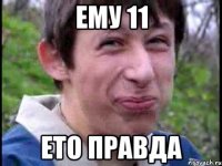 Ему 11 Ето правда