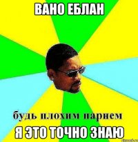 Вано еблан Я это точно знаю