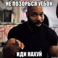 не позорься уёбок иди нахуй