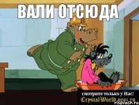 вали отсюда 