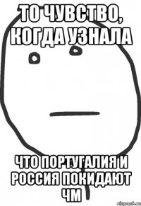 То чувство, когда узнала Что португалия и россия покидают чм