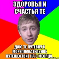 Здоровья и счастья те Даю те путевку в мореплавательное путешествие на 3 месяца..