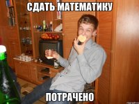 Сдать математику Потрачено