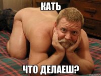 Кать Что делаеш?