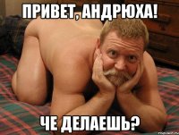 Привет, Андрюха! Че делаешь?