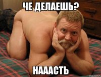 че делаешь? Нааасть