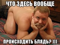 Что здесь вообще Происходить блядь? )))