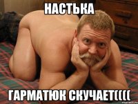 Настька Гарматюк скучает((((