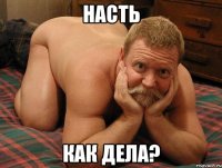 Насть как дела?