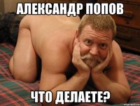 Александр Попов что делаете?