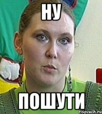 НУ ПОШУТИ