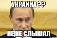 Украина ?? Не,не слышал