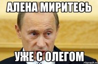 Алена миритесь Уже с Олегом