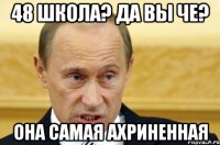 48 школа? да вы че? она самая ахриненная