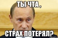 Ты чта , Страх потерял?