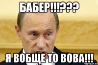 Бабер!!!??? Я вобще то Вова!!!