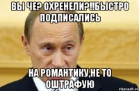 Вы че? Охренели?!!Быстро подписались на Романтику,не то оштрафую